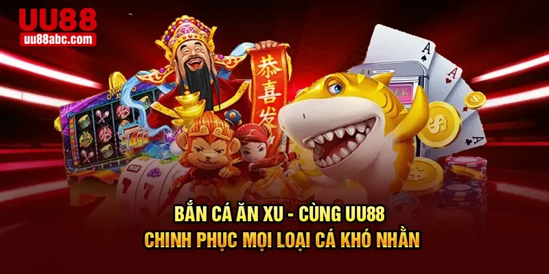 Bắn Cá Ăn Xu - Cùng UU88 Chinh Phục Mọi Loại Cá Khó Nhằn