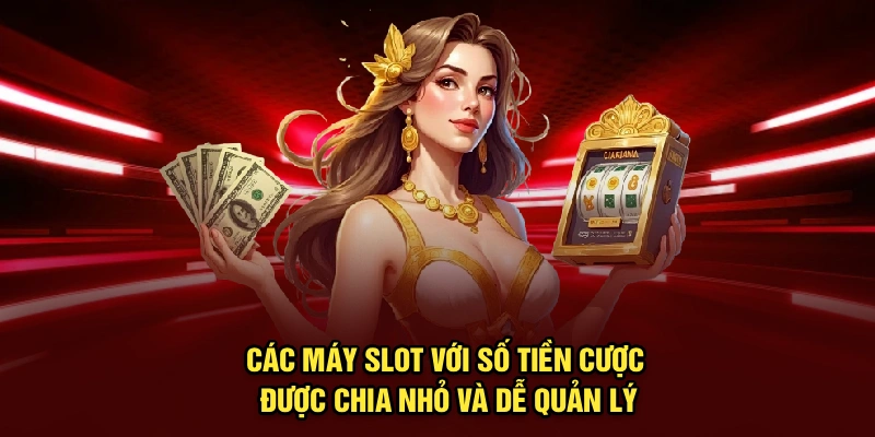 Các máy slot với số tiền cược được chia nhỏ và dễ quản lý