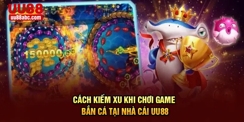 Cách Kiếm Xu Khi Chơi Game Bắn Cá Tại Nhà Cái UU88