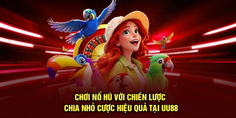 Chơi Nổ Hũ Với Chiến Lược Chia Nhỏ Cược Hiệu Quả Tại UU88