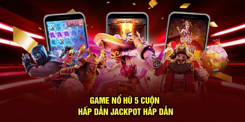 Game nổ hũ 5 cuộn hấp dẫn jackpot hấp dẫn