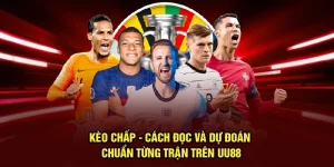 Kèo Chấp - Cách Đọc Và Dự Đoán Chuẩn Từng Trận Trên UU88