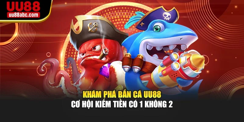 Khám phá bắn cá UU88 cơ hội kiếm tiền có 1 không 2