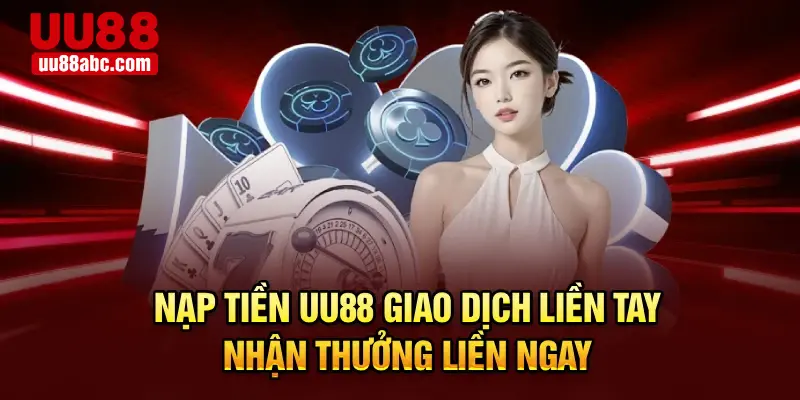 Nạp Tiền UU88 – Giao Dịch Liền Tay, Nhận Thưởng Liền Ngay