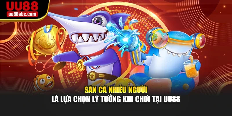 Săn cá nhiều người là lựa chọn lý tưởng khi chơi tại UU88