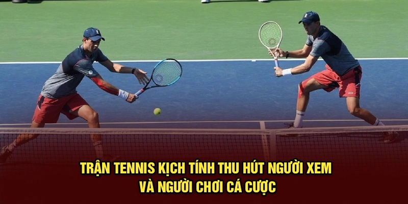 Trận tennis kịch tính thu hút người xem và người chơi cá cược