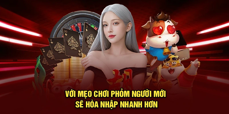 Với mẹo chơi phỏm người mới sẽ hòa nhập nhanh hơn