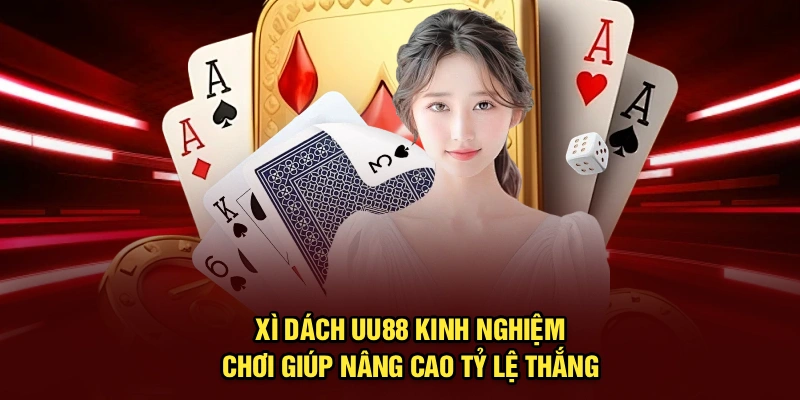 Xì Dách UU88 | Kinh Nghiệm Chơi Giúp Nâng Cao Tỷ Lệ Thắng